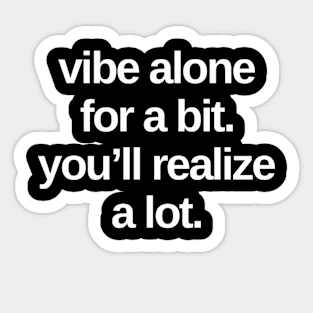 VIBE ALONE FOR A BIT YOU’LL REALIZE A LOT Funny Gift Ideas Sticker